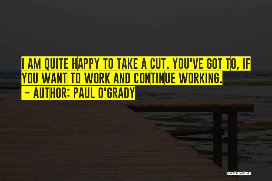 Paul O'Grady Quotes: I Am Quite Happy To Take A Cut. You've Got To, If You Want To Work And Continue Working.