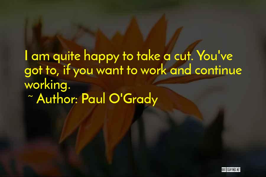 Paul O'Grady Quotes: I Am Quite Happy To Take A Cut. You've Got To, If You Want To Work And Continue Working.