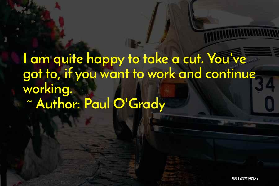 Paul O'Grady Quotes: I Am Quite Happy To Take A Cut. You've Got To, If You Want To Work And Continue Working.