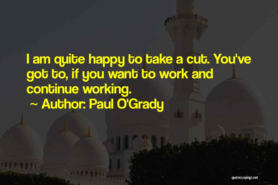 Paul O'Grady Quotes: I Am Quite Happy To Take A Cut. You've Got To, If You Want To Work And Continue Working.