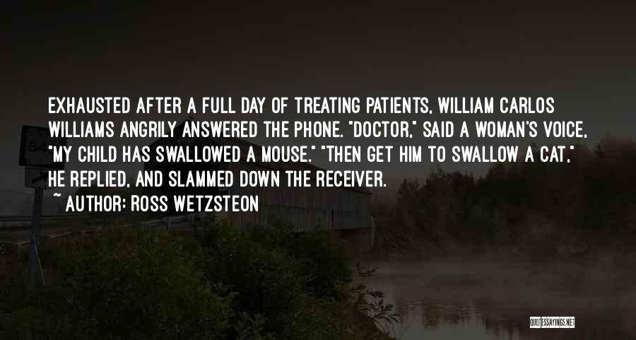 Ross Wetzsteon Quotes: Exhausted After A Full Day Of Treating Patients, William Carlos Williams Angrily Answered The Phone. Doctor, Said A Woman's Voice,