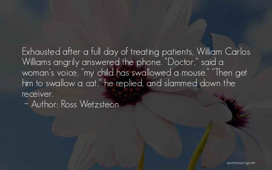 Ross Wetzsteon Quotes: Exhausted After A Full Day Of Treating Patients, William Carlos Williams Angrily Answered The Phone. Doctor, Said A Woman's Voice,