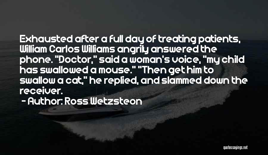 Ross Wetzsteon Quotes: Exhausted After A Full Day Of Treating Patients, William Carlos Williams Angrily Answered The Phone. Doctor, Said A Woman's Voice,