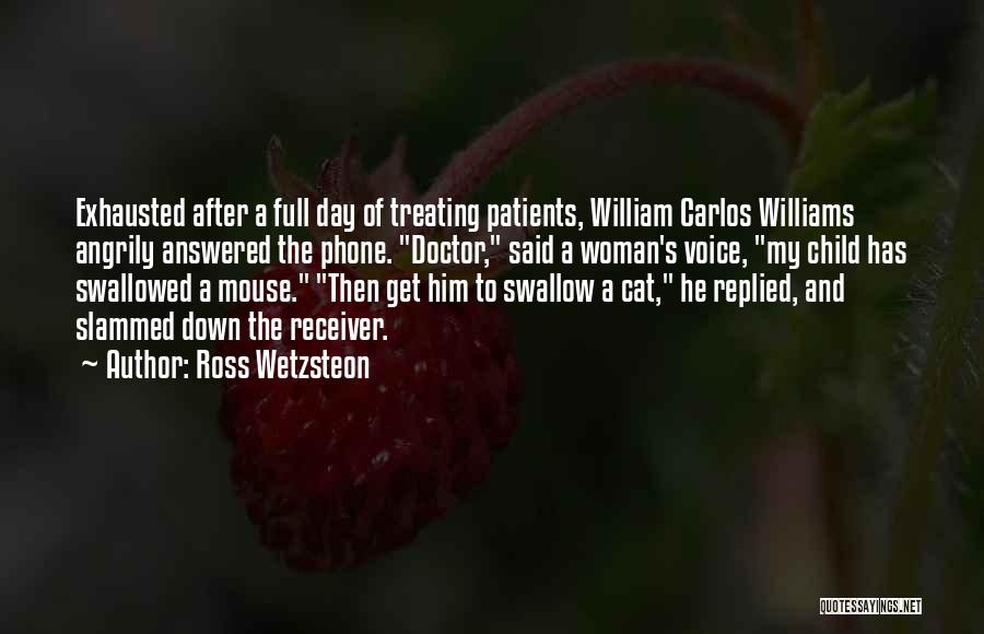 Ross Wetzsteon Quotes: Exhausted After A Full Day Of Treating Patients, William Carlos Williams Angrily Answered The Phone. Doctor, Said A Woman's Voice,