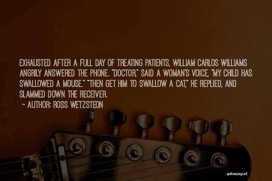 Ross Wetzsteon Quotes: Exhausted After A Full Day Of Treating Patients, William Carlos Williams Angrily Answered The Phone. Doctor, Said A Woman's Voice,
