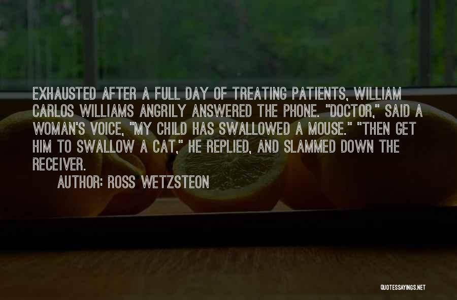 Ross Wetzsteon Quotes: Exhausted After A Full Day Of Treating Patients, William Carlos Williams Angrily Answered The Phone. Doctor, Said A Woman's Voice,