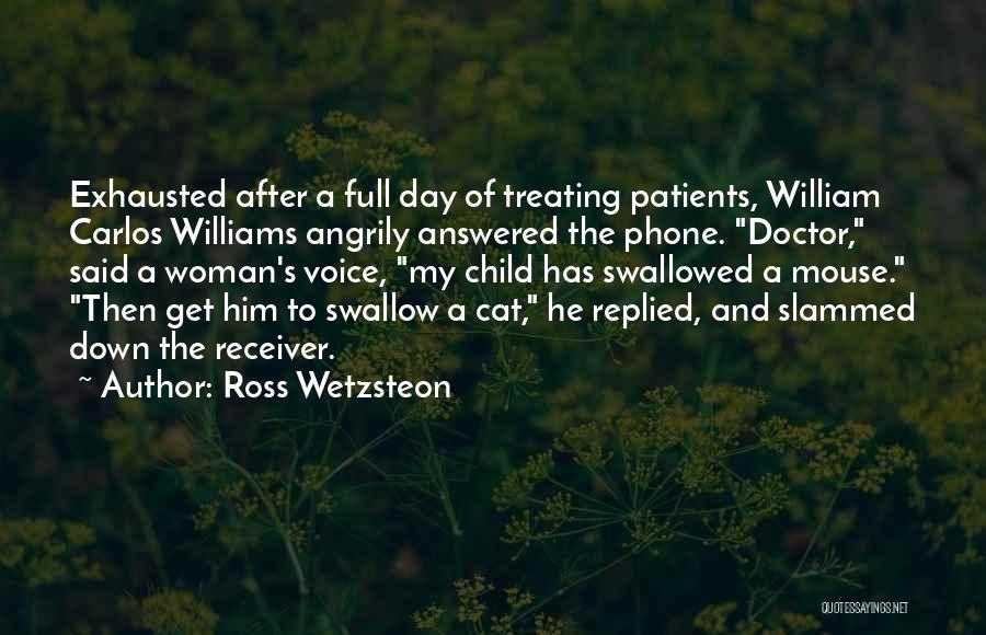 Ross Wetzsteon Quotes: Exhausted After A Full Day Of Treating Patients, William Carlos Williams Angrily Answered The Phone. Doctor, Said A Woman's Voice,