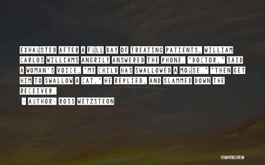 Ross Wetzsteon Quotes: Exhausted After A Full Day Of Treating Patients, William Carlos Williams Angrily Answered The Phone. Doctor, Said A Woman's Voice,