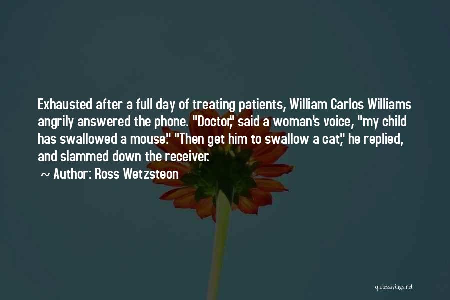 Ross Wetzsteon Quotes: Exhausted After A Full Day Of Treating Patients, William Carlos Williams Angrily Answered The Phone. Doctor, Said A Woman's Voice,
