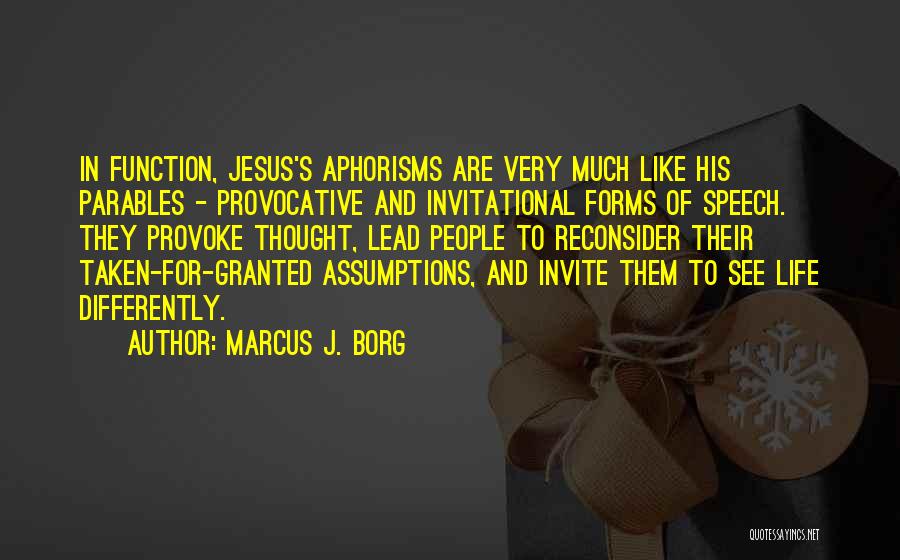 Marcus J. Borg Quotes: In Function, Jesus's Aphorisms Are Very Much Like His Parables - Provocative And Invitational Forms Of Speech. They Provoke Thought,