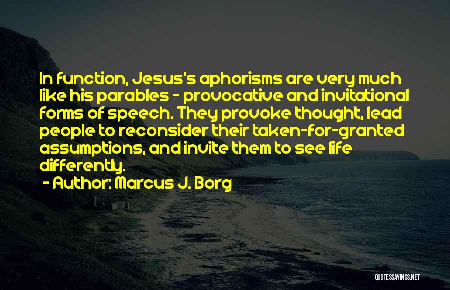 Marcus J. Borg Quotes: In Function, Jesus's Aphorisms Are Very Much Like His Parables - Provocative And Invitational Forms Of Speech. They Provoke Thought,