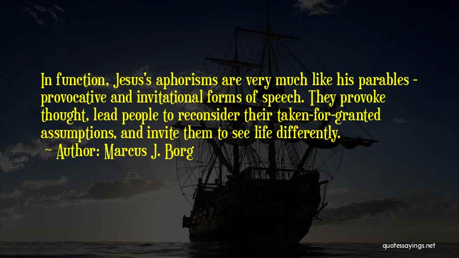 Marcus J. Borg Quotes: In Function, Jesus's Aphorisms Are Very Much Like His Parables - Provocative And Invitational Forms Of Speech. They Provoke Thought,