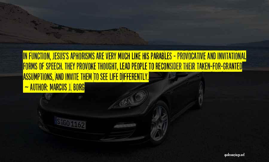 Marcus J. Borg Quotes: In Function, Jesus's Aphorisms Are Very Much Like His Parables - Provocative And Invitational Forms Of Speech. They Provoke Thought,