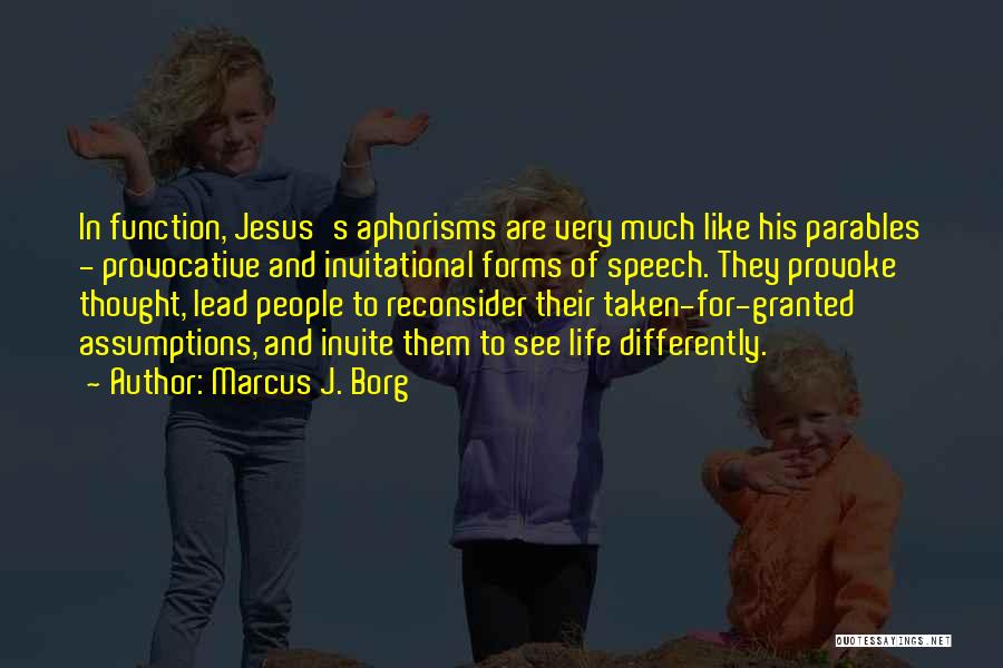 Marcus J. Borg Quotes: In Function, Jesus's Aphorisms Are Very Much Like His Parables - Provocative And Invitational Forms Of Speech. They Provoke Thought,