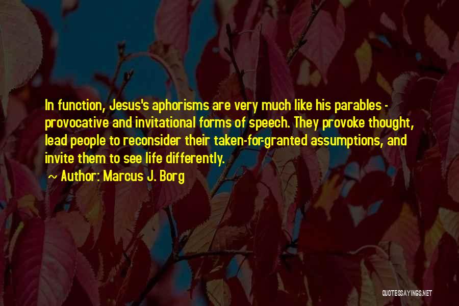 Marcus J. Borg Quotes: In Function, Jesus's Aphorisms Are Very Much Like His Parables - Provocative And Invitational Forms Of Speech. They Provoke Thought,