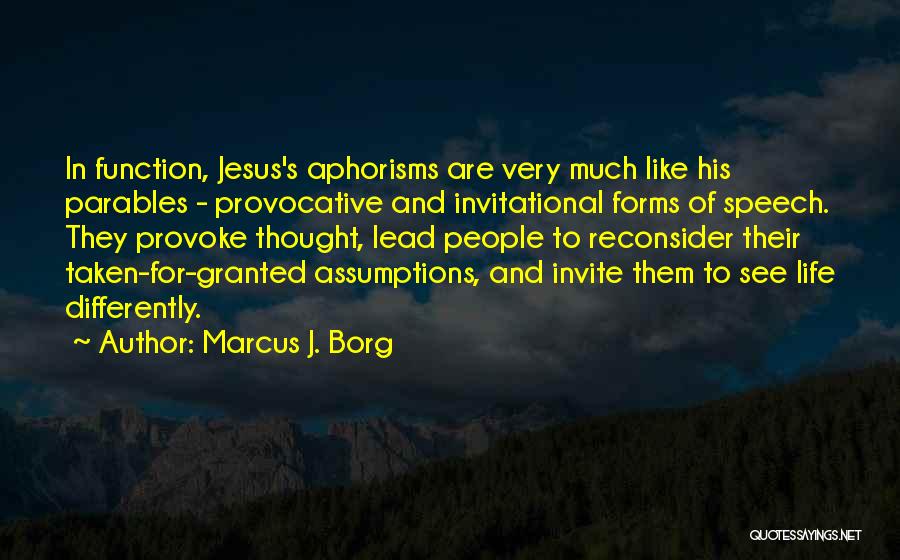 Marcus J. Borg Quotes: In Function, Jesus's Aphorisms Are Very Much Like His Parables - Provocative And Invitational Forms Of Speech. They Provoke Thought,