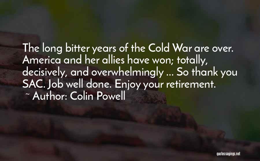 Colin Powell Quotes: The Long Bitter Years Of The Cold War Are Over. America And Her Allies Have Won; Totally, Decisively, And Overwhelmingly