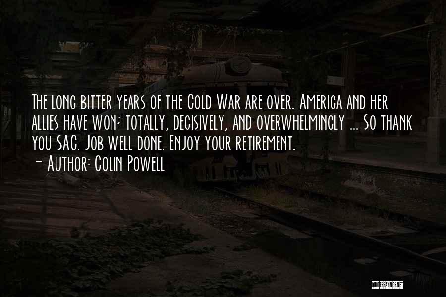 Colin Powell Quotes: The Long Bitter Years Of The Cold War Are Over. America And Her Allies Have Won; Totally, Decisively, And Overwhelmingly
