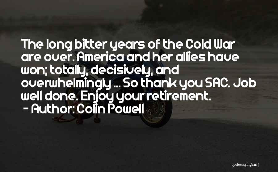 Colin Powell Quotes: The Long Bitter Years Of The Cold War Are Over. America And Her Allies Have Won; Totally, Decisively, And Overwhelmingly