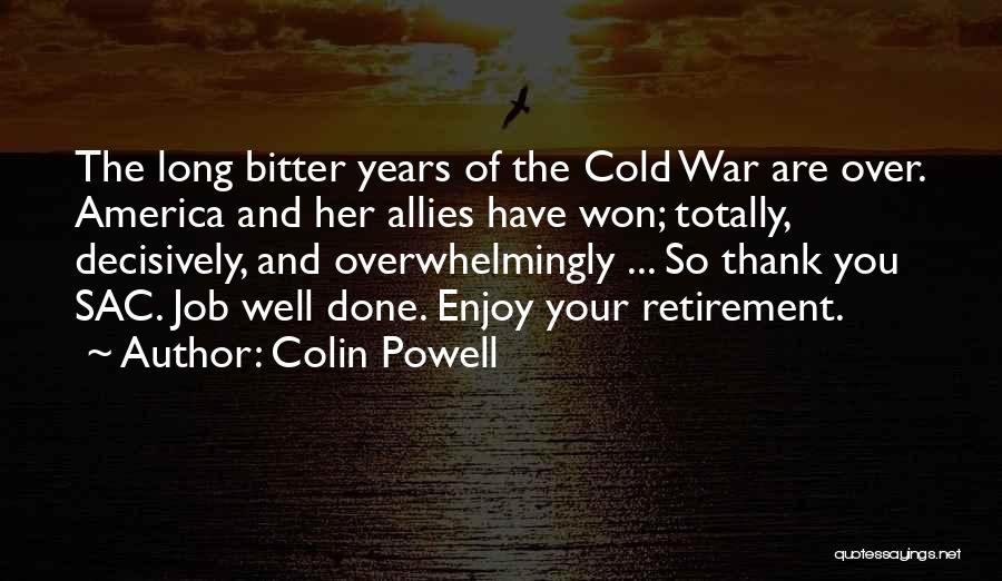 Colin Powell Quotes: The Long Bitter Years Of The Cold War Are Over. America And Her Allies Have Won; Totally, Decisively, And Overwhelmingly