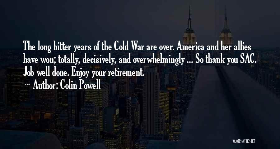 Colin Powell Quotes: The Long Bitter Years Of The Cold War Are Over. America And Her Allies Have Won; Totally, Decisively, And Overwhelmingly