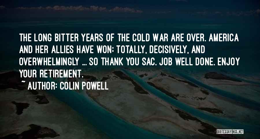 Colin Powell Quotes: The Long Bitter Years Of The Cold War Are Over. America And Her Allies Have Won; Totally, Decisively, And Overwhelmingly