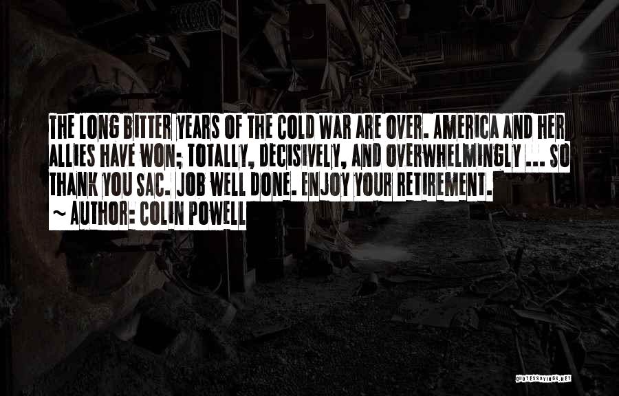 Colin Powell Quotes: The Long Bitter Years Of The Cold War Are Over. America And Her Allies Have Won; Totally, Decisively, And Overwhelmingly