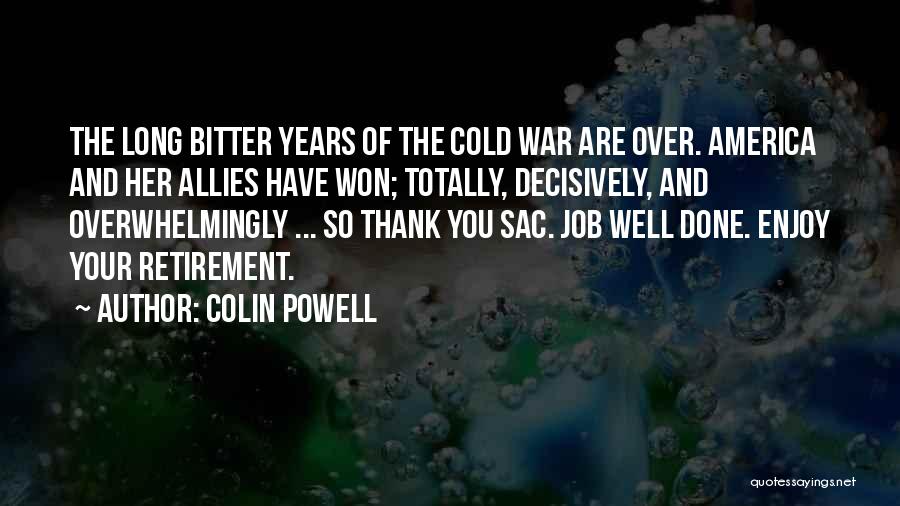Colin Powell Quotes: The Long Bitter Years Of The Cold War Are Over. America And Her Allies Have Won; Totally, Decisively, And Overwhelmingly
