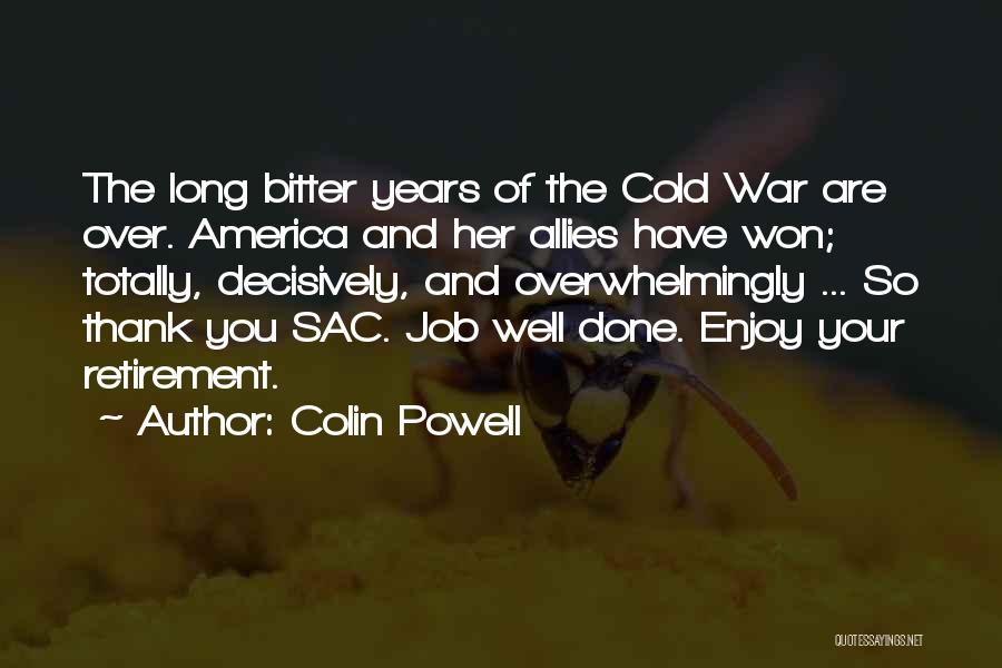 Colin Powell Quotes: The Long Bitter Years Of The Cold War Are Over. America And Her Allies Have Won; Totally, Decisively, And Overwhelmingly