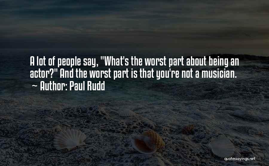 Paul Rudd Quotes: A Lot Of People Say, What's The Worst Part About Being An Actor? And The Worst Part Is That You're