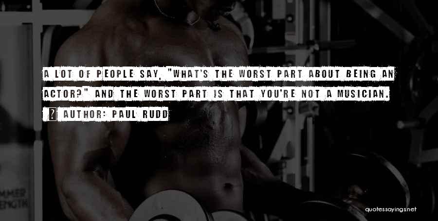 Paul Rudd Quotes: A Lot Of People Say, What's The Worst Part About Being An Actor? And The Worst Part Is That You're