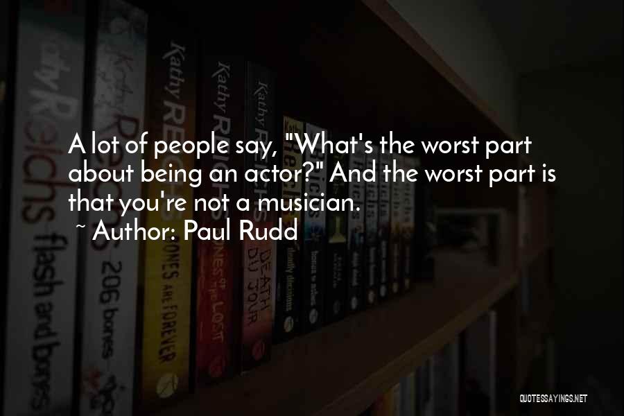 Paul Rudd Quotes: A Lot Of People Say, What's The Worst Part About Being An Actor? And The Worst Part Is That You're