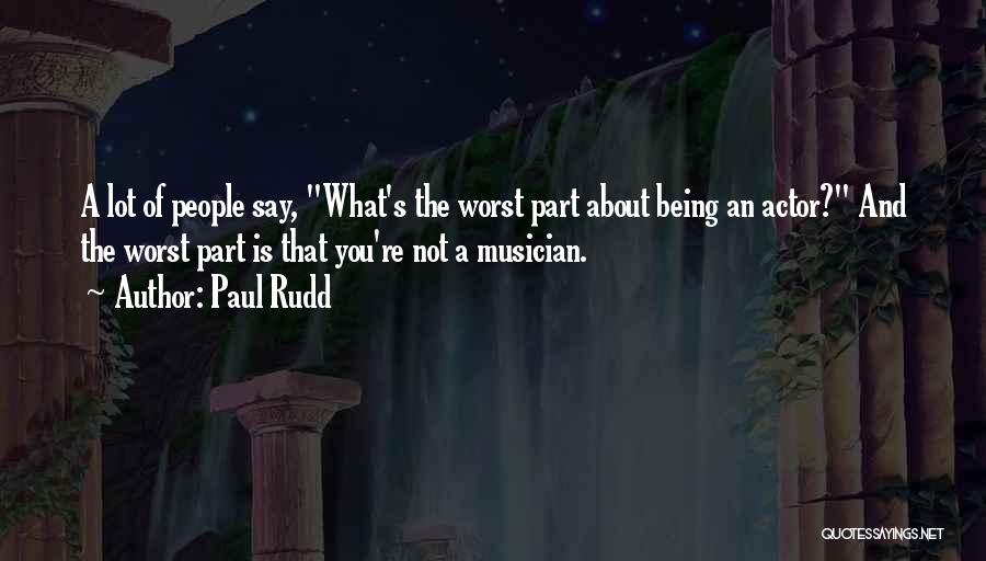 Paul Rudd Quotes: A Lot Of People Say, What's The Worst Part About Being An Actor? And The Worst Part Is That You're