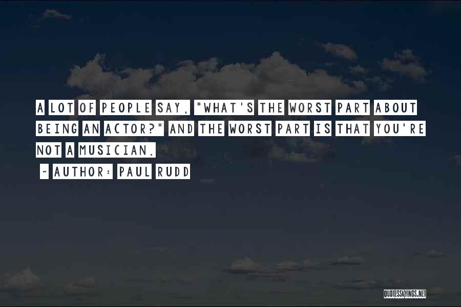 Paul Rudd Quotes: A Lot Of People Say, What's The Worst Part About Being An Actor? And The Worst Part Is That You're