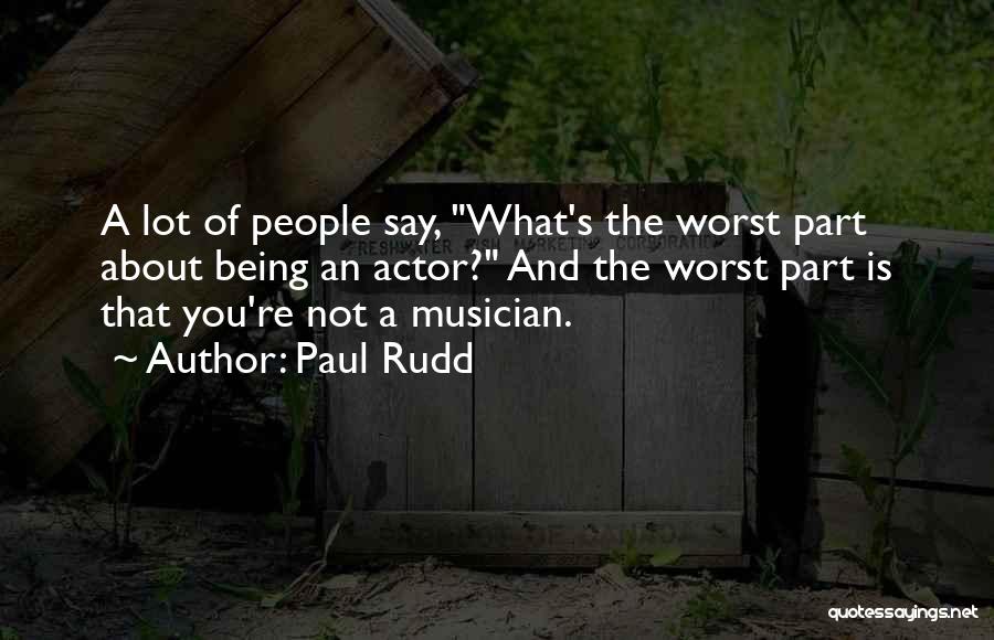 Paul Rudd Quotes: A Lot Of People Say, What's The Worst Part About Being An Actor? And The Worst Part Is That You're