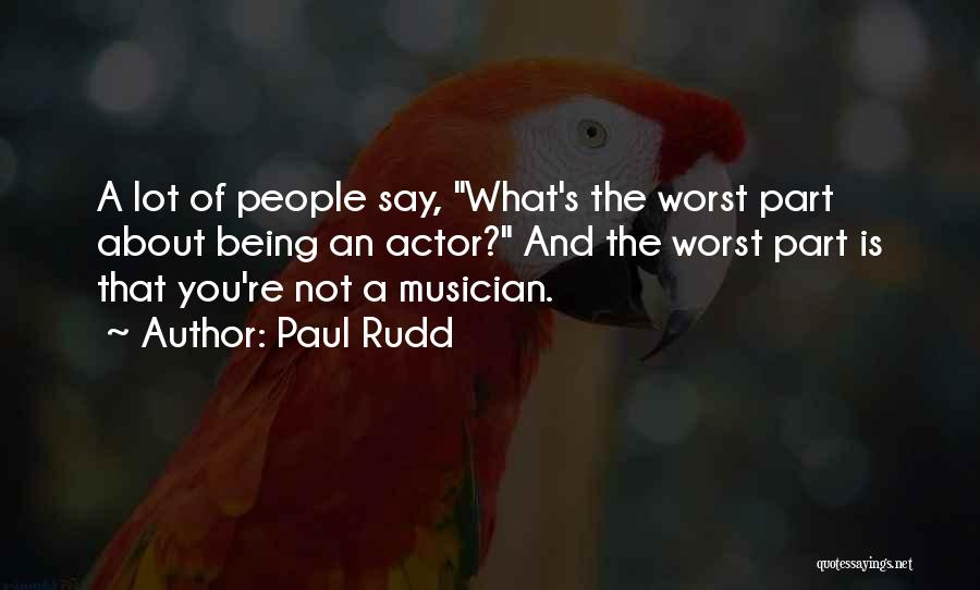 Paul Rudd Quotes: A Lot Of People Say, What's The Worst Part About Being An Actor? And The Worst Part Is That You're