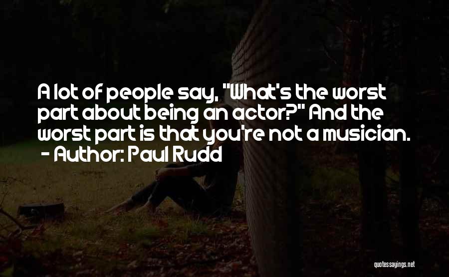 Paul Rudd Quotes: A Lot Of People Say, What's The Worst Part About Being An Actor? And The Worst Part Is That You're