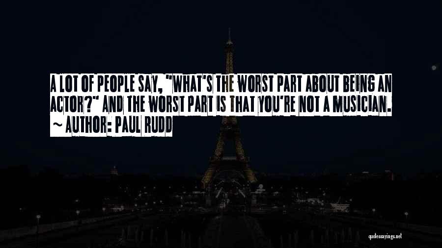 Paul Rudd Quotes: A Lot Of People Say, What's The Worst Part About Being An Actor? And The Worst Part Is That You're