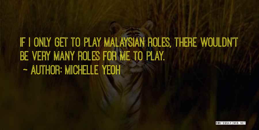 Michelle Yeoh Quotes: If I Only Get To Play Malaysian Roles, There Wouldn't Be Very Many Roles For Me To Play.