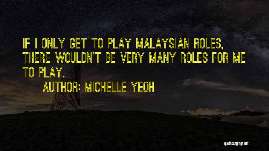 Michelle Yeoh Quotes: If I Only Get To Play Malaysian Roles, There Wouldn't Be Very Many Roles For Me To Play.