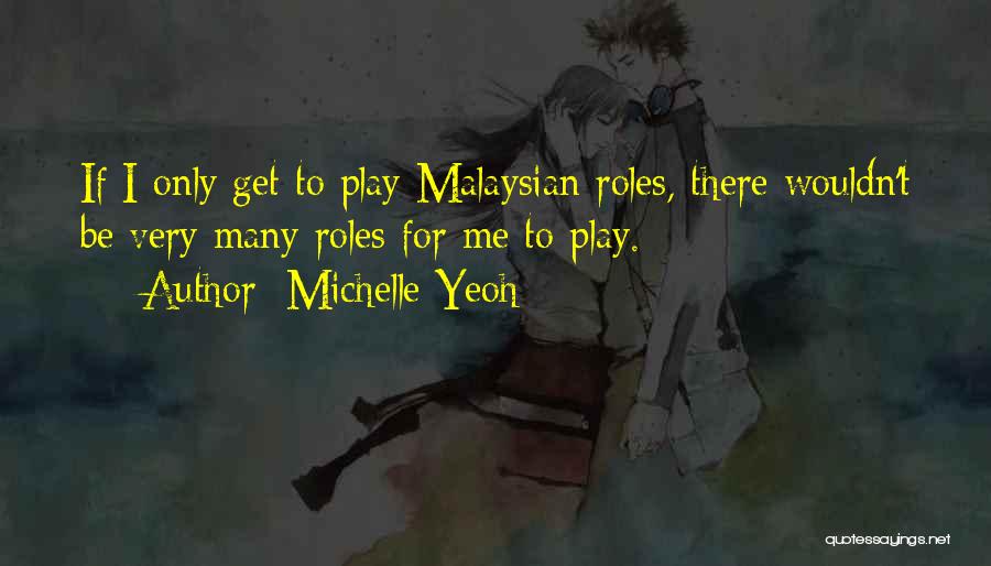 Michelle Yeoh Quotes: If I Only Get To Play Malaysian Roles, There Wouldn't Be Very Many Roles For Me To Play.