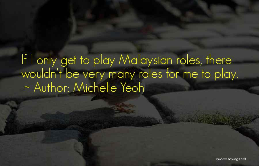 Michelle Yeoh Quotes: If I Only Get To Play Malaysian Roles, There Wouldn't Be Very Many Roles For Me To Play.