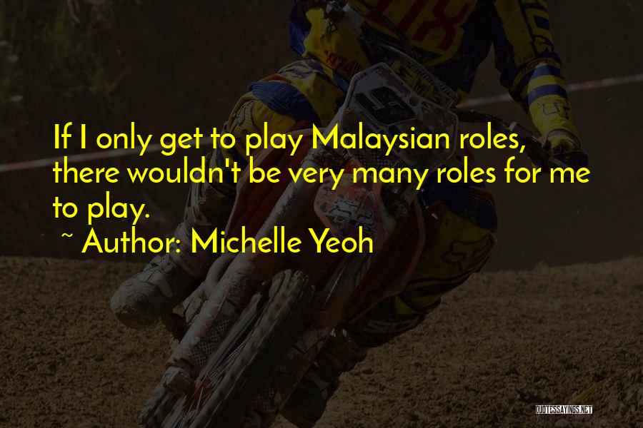 Michelle Yeoh Quotes: If I Only Get To Play Malaysian Roles, There Wouldn't Be Very Many Roles For Me To Play.