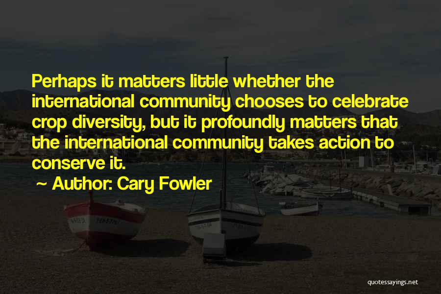 Cary Fowler Quotes: Perhaps It Matters Little Whether The International Community Chooses To Celebrate Crop Diversity, But It Profoundly Matters That The International