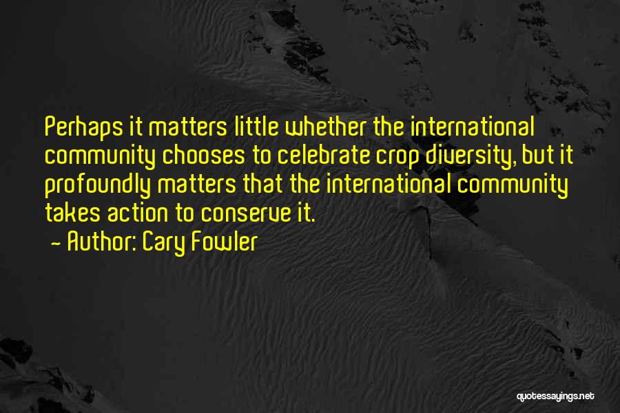 Cary Fowler Quotes: Perhaps It Matters Little Whether The International Community Chooses To Celebrate Crop Diversity, But It Profoundly Matters That The International
