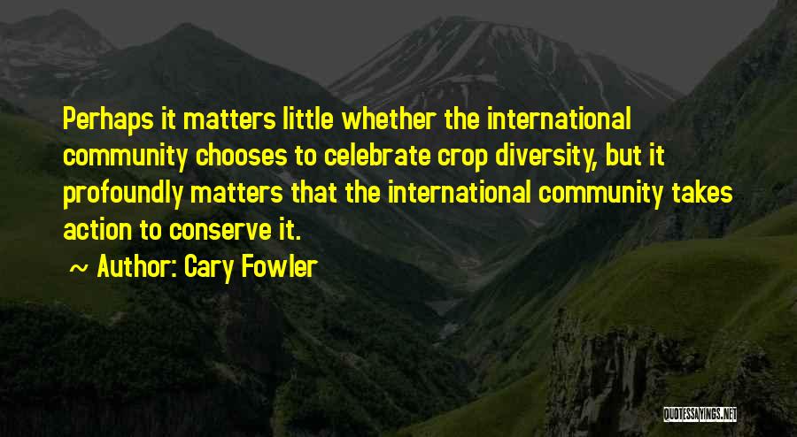 Cary Fowler Quotes: Perhaps It Matters Little Whether The International Community Chooses To Celebrate Crop Diversity, But It Profoundly Matters That The International