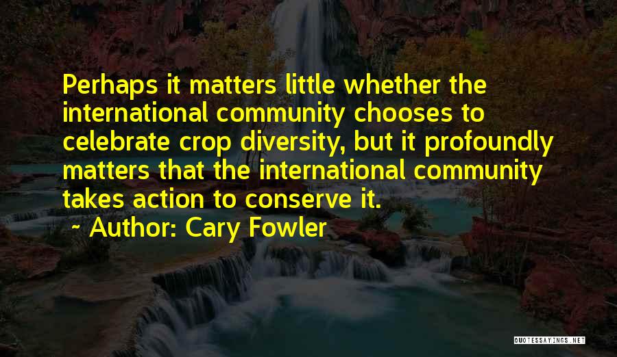 Cary Fowler Quotes: Perhaps It Matters Little Whether The International Community Chooses To Celebrate Crop Diversity, But It Profoundly Matters That The International