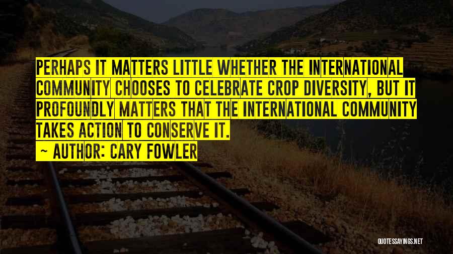 Cary Fowler Quotes: Perhaps It Matters Little Whether The International Community Chooses To Celebrate Crop Diversity, But It Profoundly Matters That The International