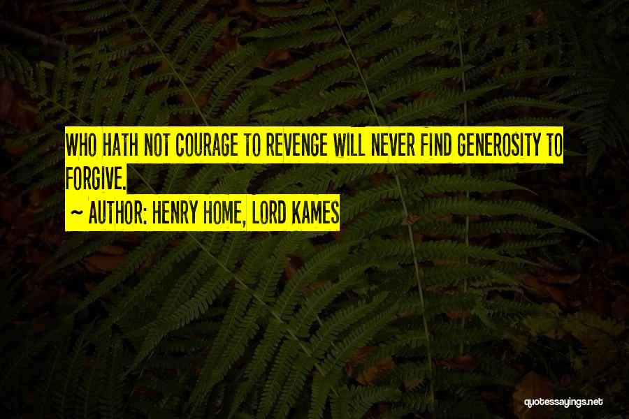 Henry Home, Lord Kames Quotes: Who Hath Not Courage To Revenge Will Never Find Generosity To Forgive.