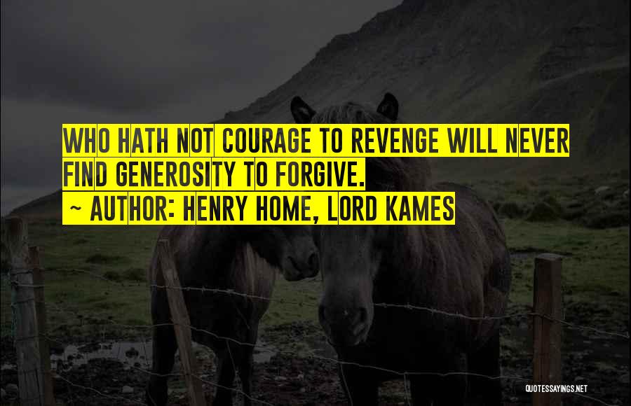 Henry Home, Lord Kames Quotes: Who Hath Not Courage To Revenge Will Never Find Generosity To Forgive.